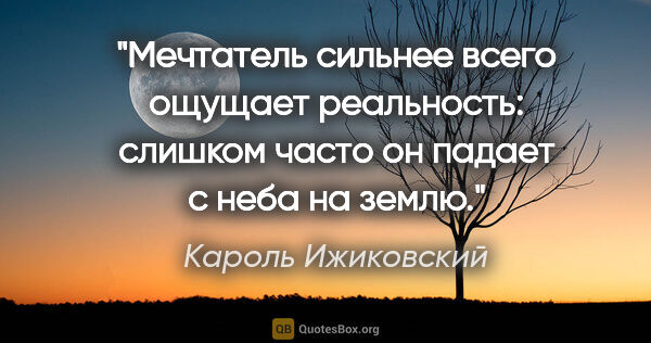 Кароль Ижиковский цитата: "Мечтатель сильнее всего ощущает реальность: слишком часто он..."