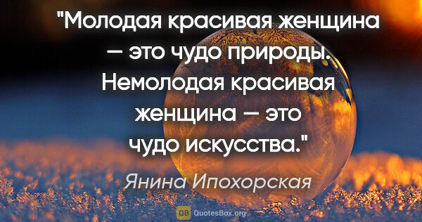 Янина Ипохорская цитата: "Молодая красивая женщина — это чудо природы. Немолодая..."