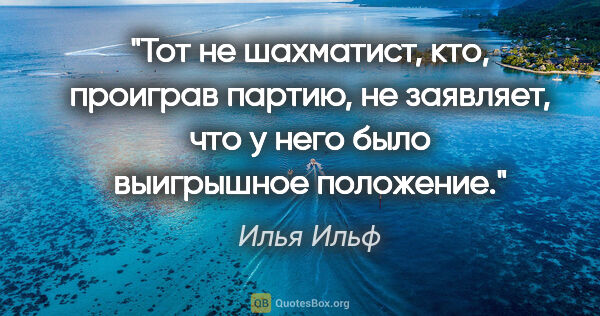 Илья Ильф цитата: "Тот не шахматист, кто, проиграв партию, не заявляет, что у..."