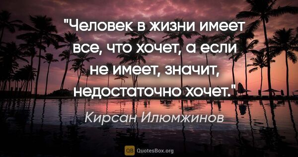 Кирсан Илюмжинов цитата: "Человек в жизни имеет все, что хочет, а если не имеет, значит,..."