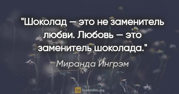 Миранда Ингрэм цитата: "Шоколад — это не заменитель любви. Любовь — это заменитель..."