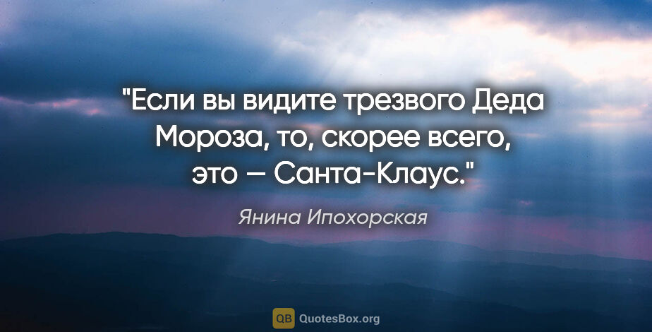 Янина Ипохорская цитата: "Если вы видите трезвого Деда Мороза, то, скорее всего, это —..."