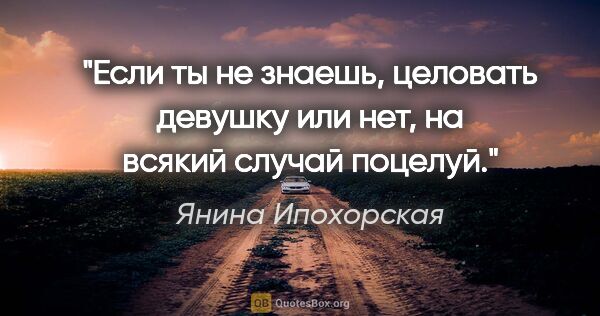 Янина Ипохорская цитата: "Если ты не знаешь, целовать девушку или нет, на всякий случай..."