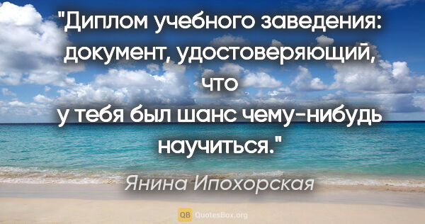 Янина Ипохорская цитата: "Диплом учебного заведения: документ, удостоверяющий, что у..."