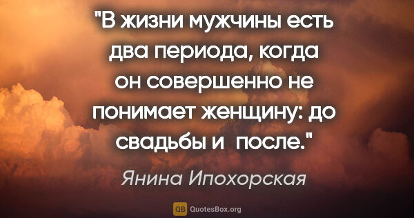 Янина Ипохорская цитата: "В жизни мужчины есть два периода, когда он совершенно не..."