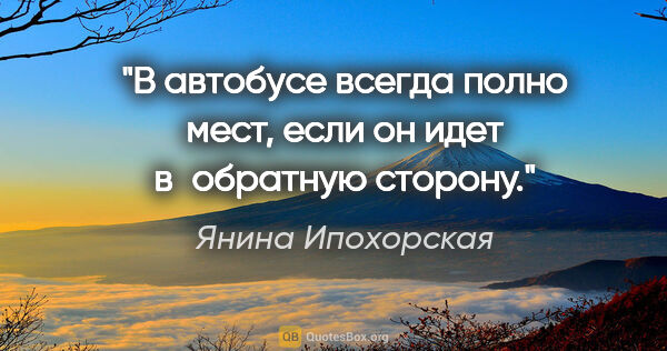 Янина Ипохорская цитата: "В автобусе всегда полно мест, если он идет в обратную сторону."