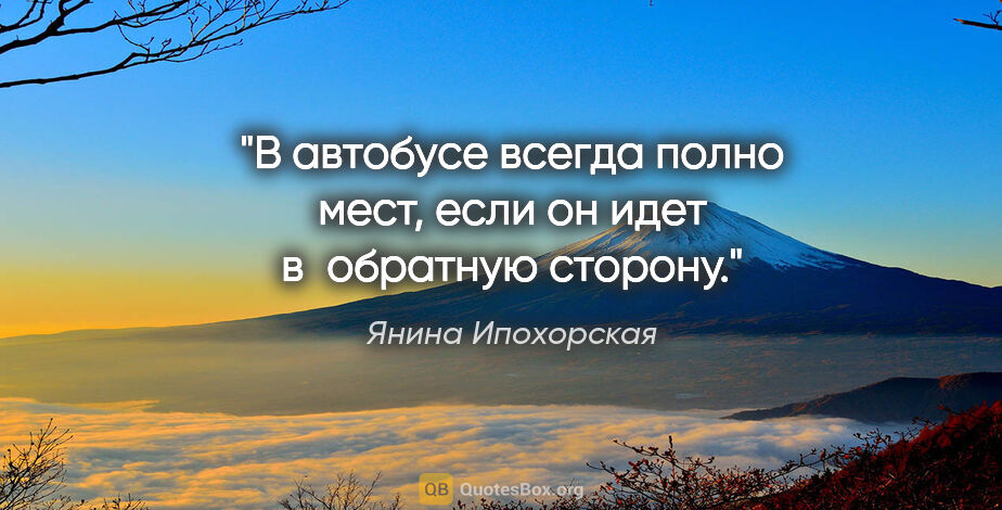 Янина Ипохорская цитата: "В автобусе всегда полно мест, если он идет в обратную сторону."