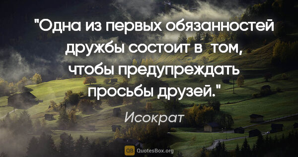 Исократ цитата: "Одна из первых обязанностей дружбы состоит в том, чтобы..."