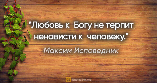 Максим Исповедник цитата: "Любовь к Богу не терпит ненависти к человеку."