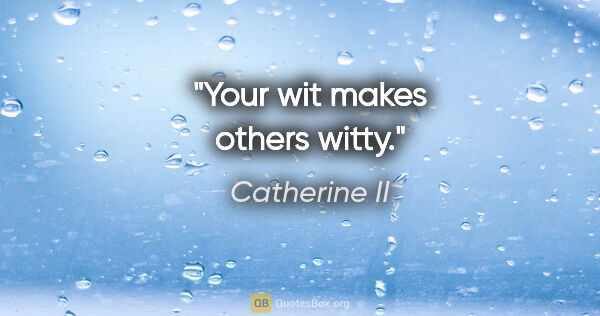 Catherine II quote: "Your wit makes others witty."