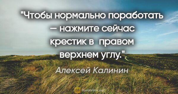 Алексей Калинин цитата: "Чтобы нормально поработать — нажмите сейчас крестик в правом..."