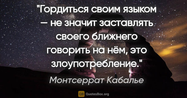 Монтсеррат Кабалье цитата: "Гордиться своим языком — не значит заставлять своего ближнего..."