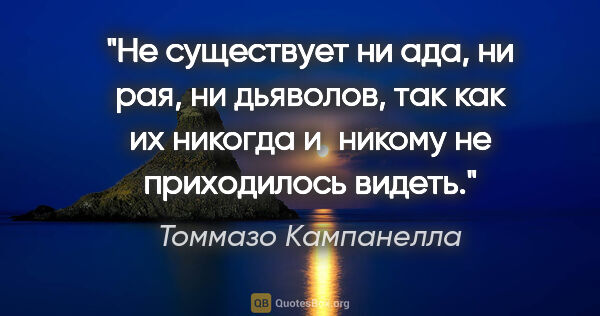 Томмазо Кампанелла цитата: "Не существует ни ада, ни рая, ни дьяволов, так как их никогда..."