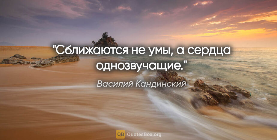 Василий Кандинский цитата: "Сближаются не умы, а сердца однозвучащие."