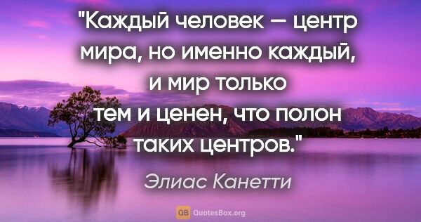 Элиас Канетти цитата: "Каждый человек — центр мира, но именно каждый, и мир только..."