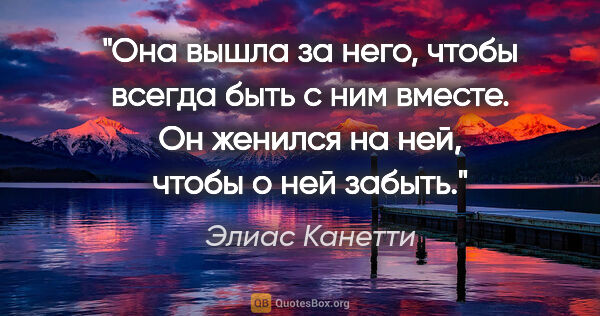 Элиас Канетти цитата: "Она вышла за него, чтобы всегда быть с ним вместе. Он женился..."