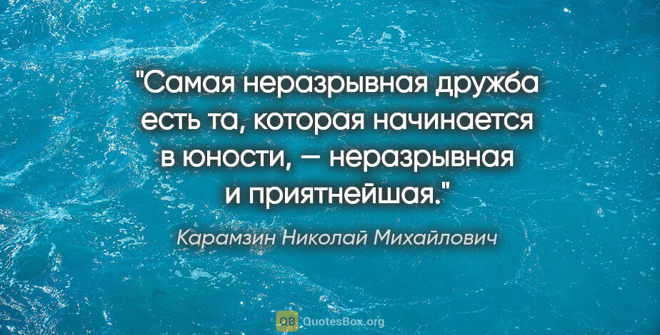 Карамзин Николай Михайлович цитата: "Самая неразрывная дружба есть та, которая начинается в юности,..."