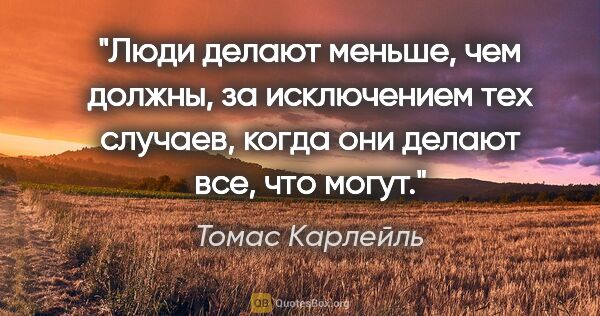 Томас Карлейль цитата: "Люди делают меньше, чем должны, за исключением тех случаев,..."