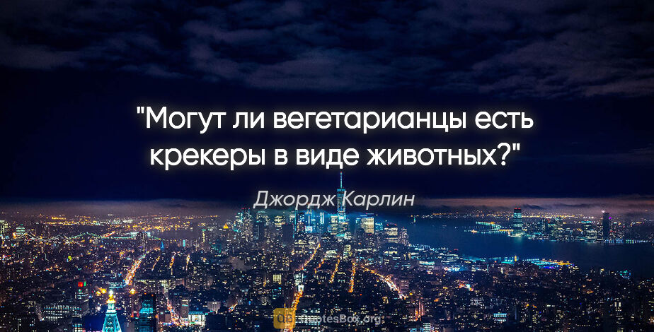 Джордж Карлин цитата: "Могут ли вегетарианцы есть крекеры в виде животных?"