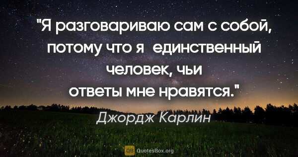 Джордж Карлин цитата: "Я разговариваю сам с собой, потому что я единственный человек,..."