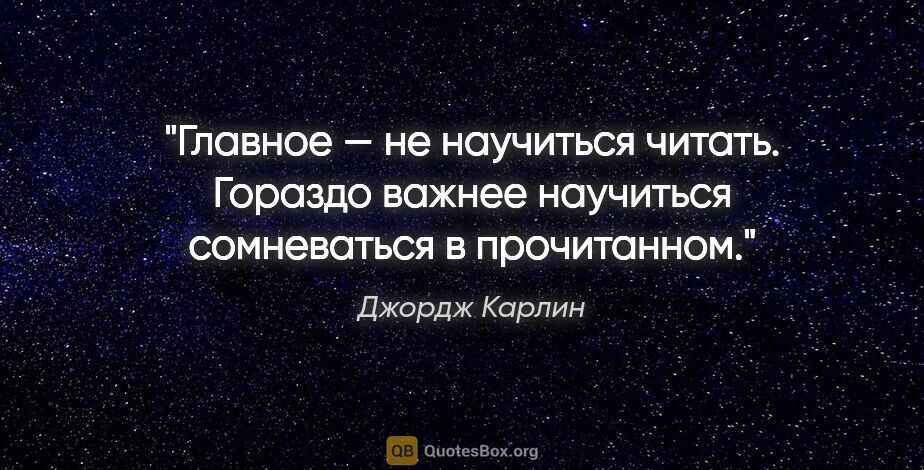 Джордж Карлин цитата: "Главное — не научиться читать. Гораздо важнее научиться..."