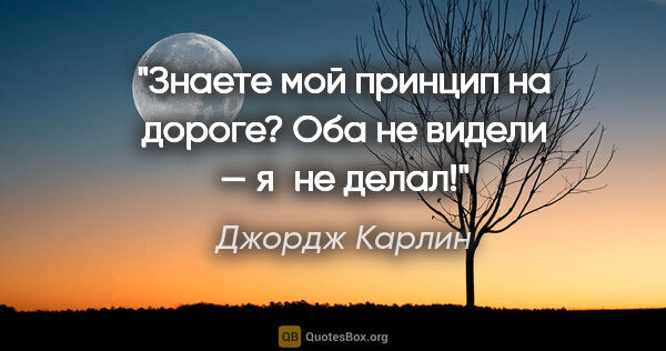 Джордж Карлин цитата: "Знаете мой принцип на дороге? Оба не видели — я не делал!"