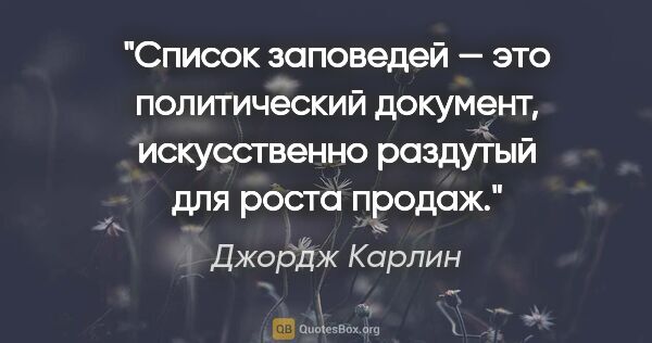 Джордж Карлин цитата: "Список заповедей — это политический документ, искусственно..."