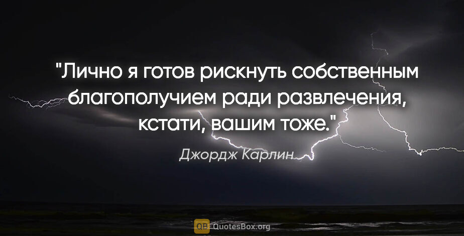 Джордж Карлин цитата: "Лично я готов рискнуть собственным благополучием ради..."