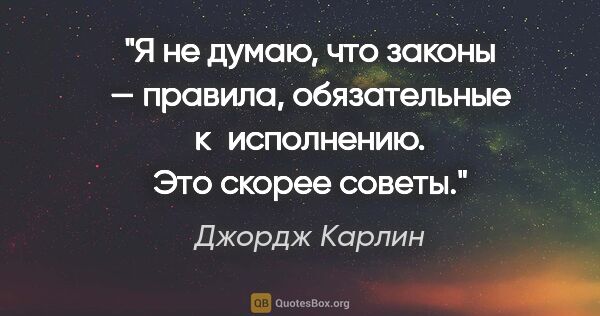 Джордж Карлин цитата: "Я не думаю, что законы — правила, обязательные к исполнению...."