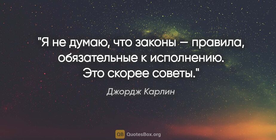 Джордж Карлин цитата: "Я не думаю, что законы — правила, обязательные к исполнению...."