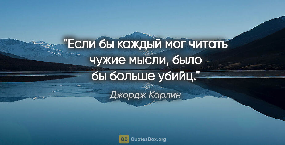 Джордж Карлин цитата: "Если бы каждый мог читать чужие мысли, было бы больше убийц."