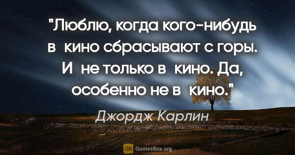 Джордж Карлин цитата: "Люблю, когда кого-нибудь в кино сбрасывают с горы. И не только..."