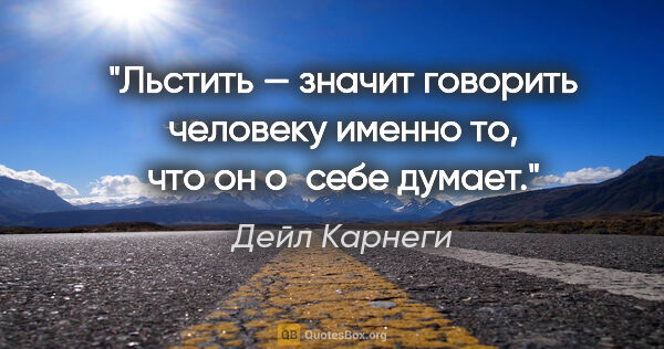 Дейл Карнеги цитата: "Льстить — значит говорить человеку именно то, что он о себе..."