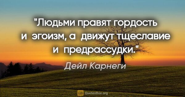 Дейл Карнеги цитата: "Людьми правят гордость и эгоизм, а движут тщеславие..."