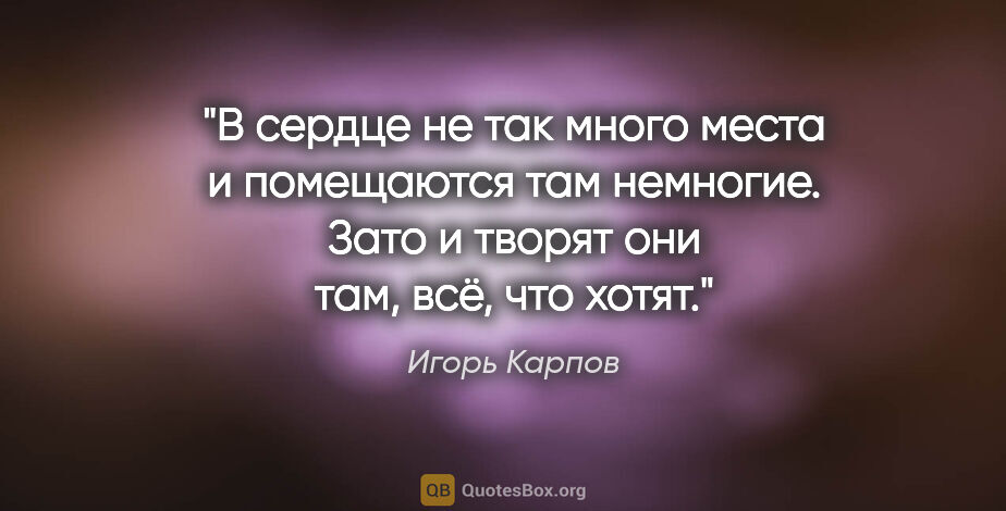 Игорь Карпов цитата: "В сердце не так много места и помещаются там немногие. Зато..."