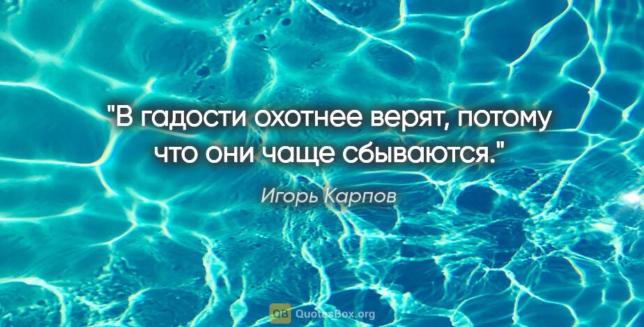 Игорь Карпов цитата: "В гадости охотнее верят, потому что они чаще сбываются."