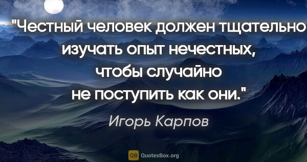 Игорь Карпов цитата: "Честный человек должен тщательно изучать опыт нечестных, чтобы..."