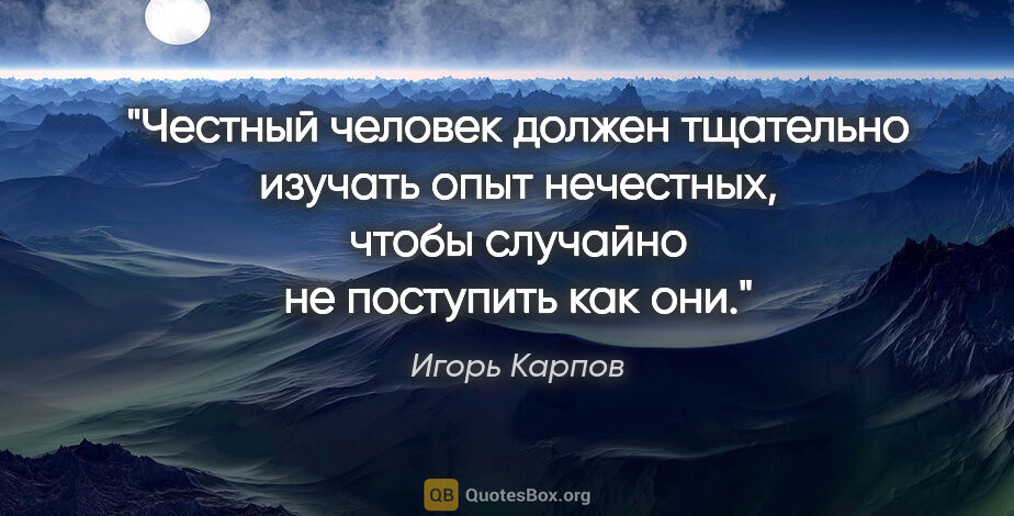 Игорь Карпов цитата: "Честный человек должен тщательно изучать опыт нечестных, чтобы..."