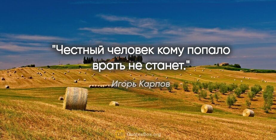 Игорь Карпов цитата: "Честный человек кому попало врать не станет."
