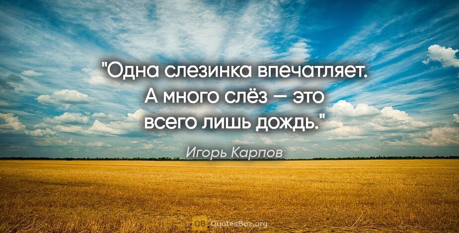 Игорь Карпов цитата: "Одна слезинка впечатляет. А много слёз — это всего лишь дождь."