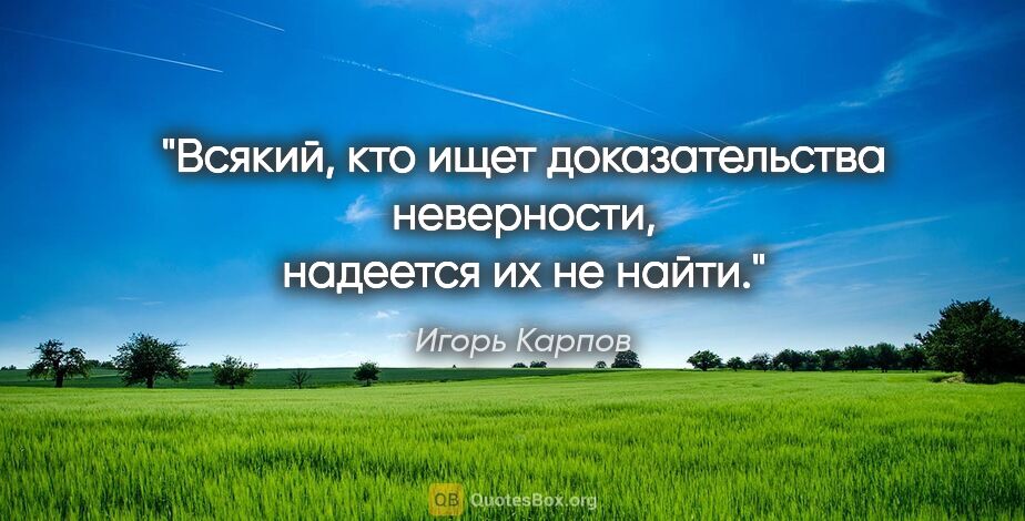 Игорь Карпов цитата: "Всякий, кто ищет доказательства неверности, надеется их не найти."