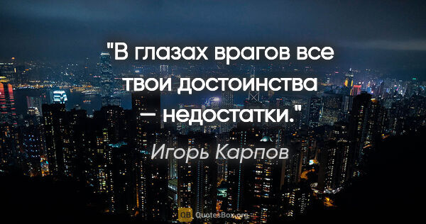 Игорь Карпов цитата: "В глазах врагов все твои достоинства — недостатки."