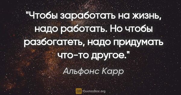 Альфонс Карр цитата: "Чтобы заработать на жизнь, надо работать. Но чтобы..."