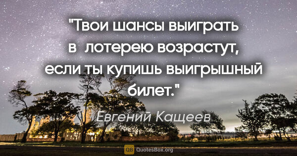 Евгений Кащеев цитата: "Твои шансы выиграть в лотерею возрастут, если ты купишь..."
