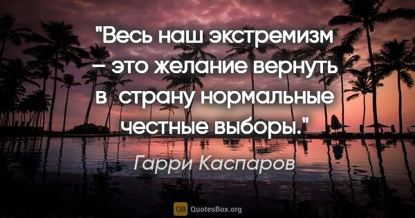 Гарри Каспаров цитата: "Весь наш экстремизм – это желание вернуть в страну нормальные..."