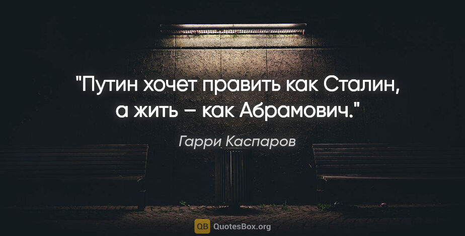 Гарри Каспаров цитата: "Путин хочет править как Сталин, а жить – как Абрамович."