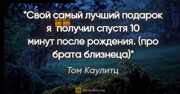 Том Каулитц цитата: "Свой самый лучший подарок я получил спустя 10 минут после..."