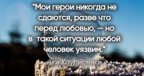 Аки Каурисмяки цитата: "Мои герои никогда не сдаются, разве что перед любовью, — но..."