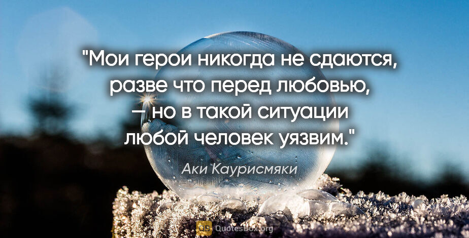 Аки Каурисмяки цитата: "Мои герои никогда не сдаются, разве что перед любовью, — но..."
