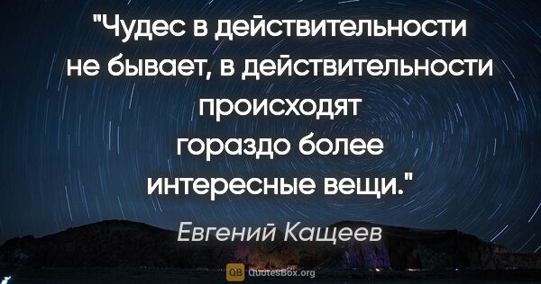 Евгений Кащеев цитата: "Чудес в действительности не бывает, в действительности..."